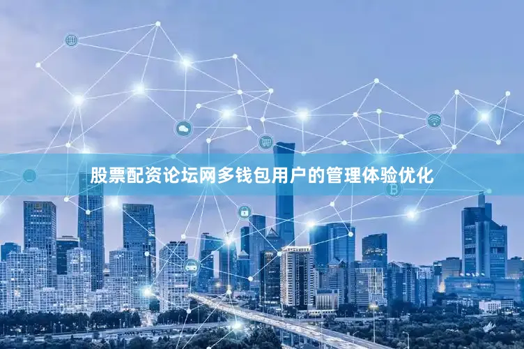 股票配资论坛网多钱包用户的管理体验优化