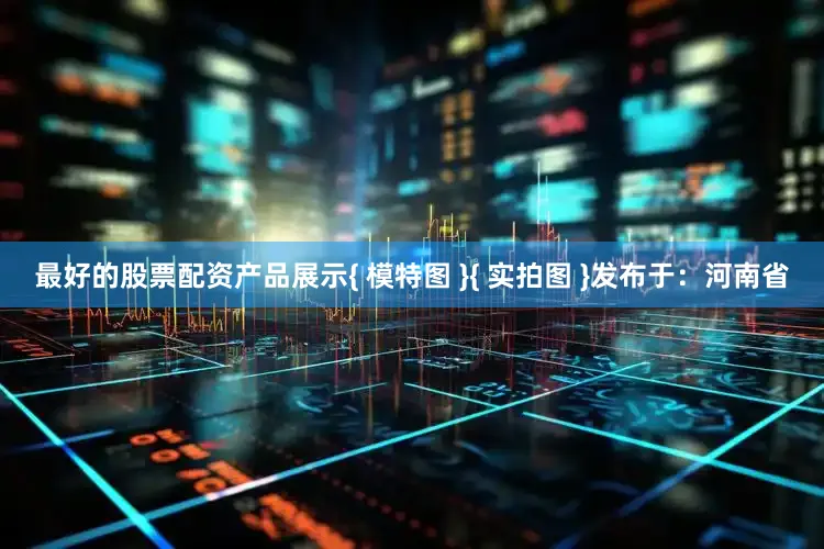 最好的股票配资产品展示{ 模特图 }{ 实拍图 }发布于：河南省