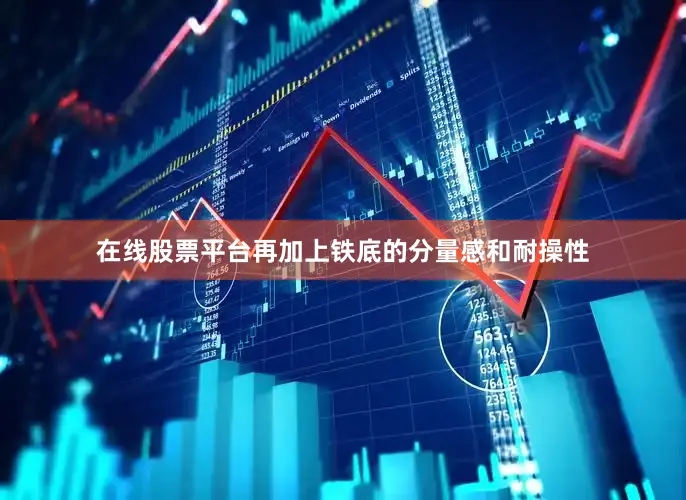 在线股票平台再加上铁底的分量感和耐操性