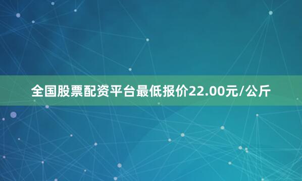 全国股票配资平台最低报价22.00元/公斤