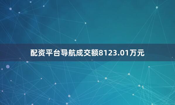 配资平台导航成交额8123.01万元