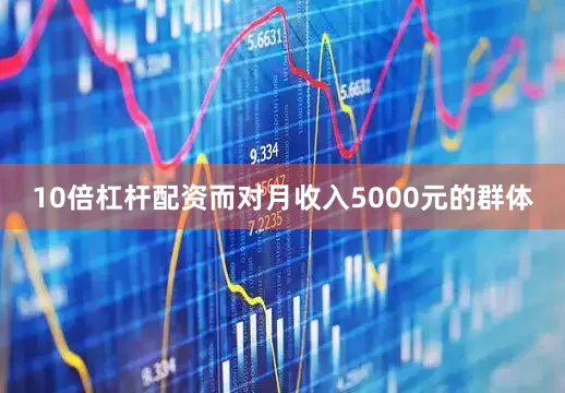 10倍杠杆配资而对月收入5000元的群体