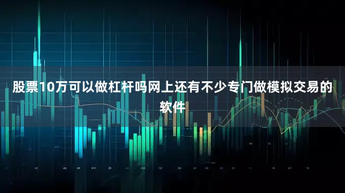 股票10万可以做杠杆吗网上还有不少专门做模拟交易的软件