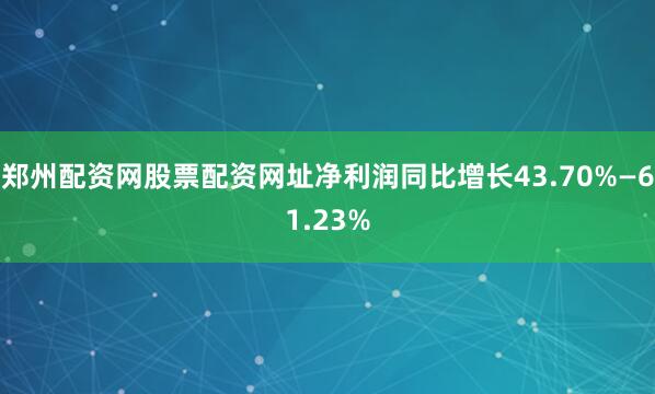 郑州配资网股票配资网址净利润同比增长43.70%—61.23%