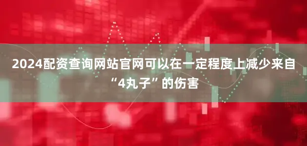 2024配资查询网站官网可以在一定程度上减少来自“4丸子”的伤害