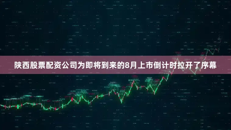 陕西股票配资公司为即将到来的8月上市倒计时拉开了序幕
