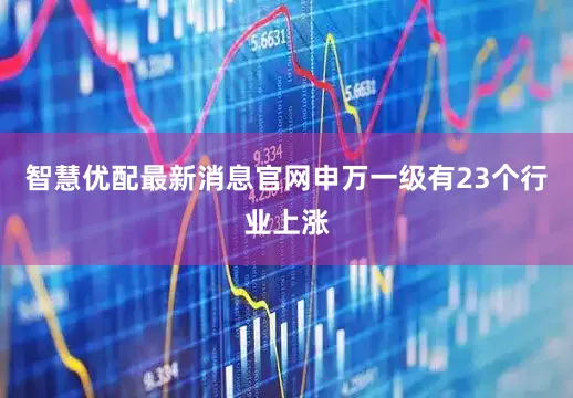 智慧优配最新消息官网申万一级有23个行业上涨