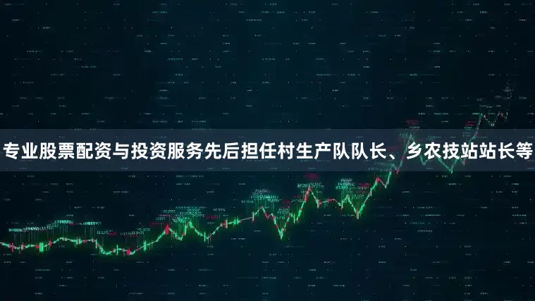 专业股票配资与投资服务先后担任村生产队队长、乡农技站站长等