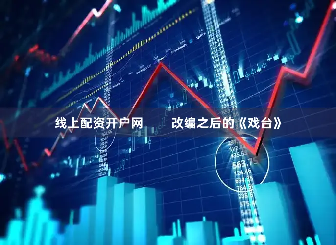 线上配资开户网        改编之后的《戏台》