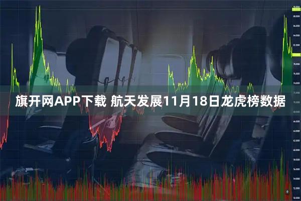 旗开网APP下载 航天发展11月18日龙虎榜数据