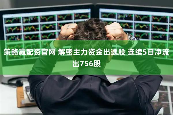 策略赢配资官网 解密主力资金出逃股 连续5日净流出756股