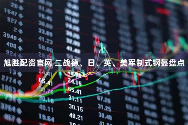 旭胜配资官网 二战德、日、英、美军制式钢盔盘点