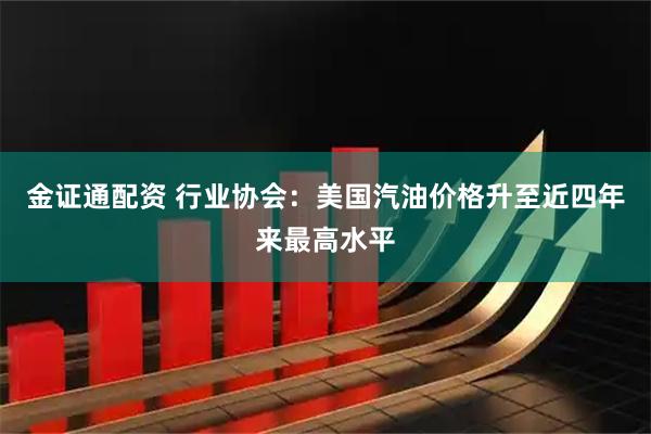 金证通配资 行业协会：美国汽油价格升至近四年来最高水平