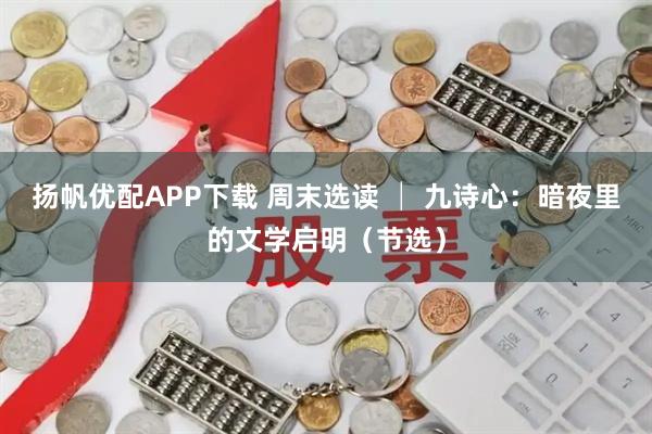 扬帆优配APP下载 周末选读 │ 九诗心：暗夜里的文学启明（节选）