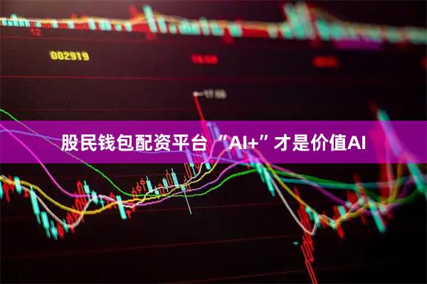 股民钱包配资平台 “AI+”才是价值AI