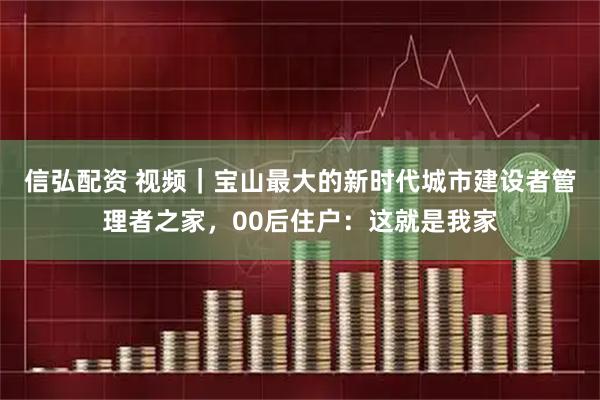 信弘配资 视频｜宝山最大的新时代城市建设者管理者之家，00后住户：这就是我家